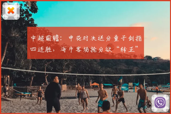 中超前瞻：申花对决送分童子剑指四连胜，海牛客场抢分欲“转正”
