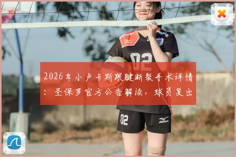 2026年小卢卡斯跟腱断裂手术详情：圣保罗官方公告解读，球员复出时间分析与影响