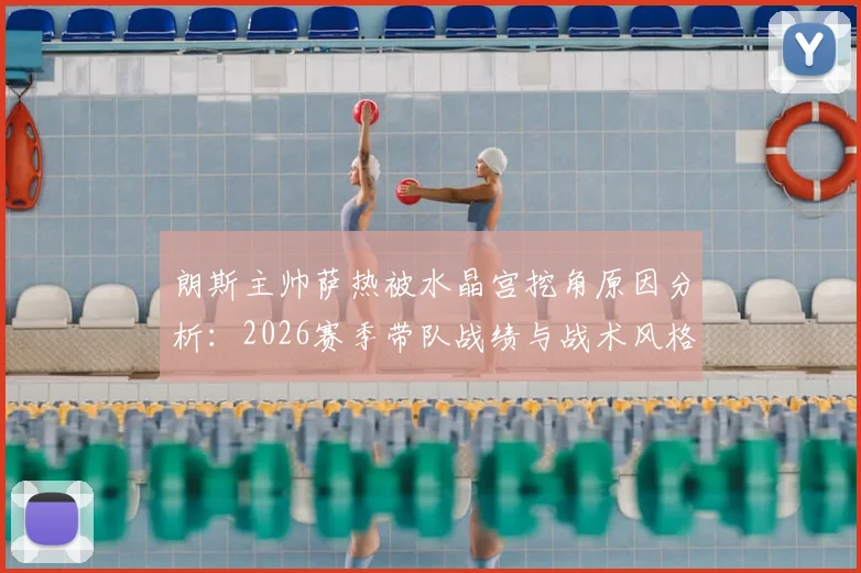 朗斯主帅萨热被水晶宫挖角原因分析:2026赛季带队战绩与战术风格成关键
