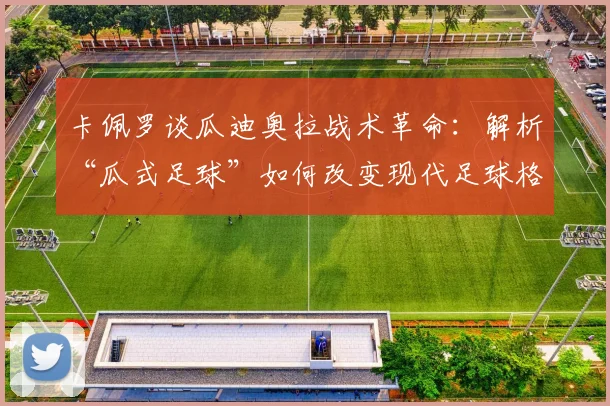 卡佩罗谈瓜迪奥拉战术革命：解析“瓜式足球”如何改变现代足球格局，兼论巴黎圣日耳曼2026年欧冠夺冠前景预测