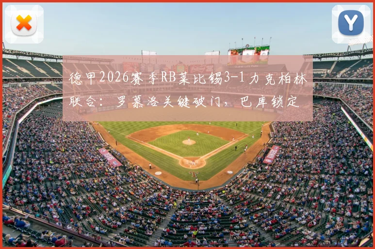 德甲2026赛季RB莱比锡3-1力克柏林联合：罗慕洛关键破门，巴库锁定胜局，比赛集锦与回放分析