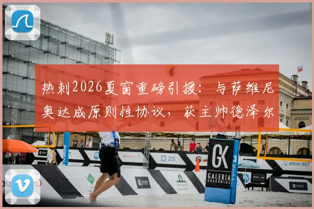 热刺2026夏窗重磅引援：与萨维尼奥达成原则性协议，获主帅德泽尔比高度欣赏，转会专家斯基拉确认