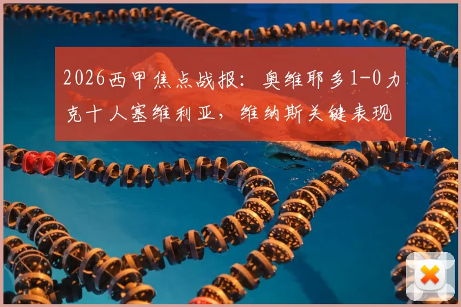 2026西甲焦点战报:奥维耶多1-0力克十人塞维利亚,维纳斯关键表现引争议
