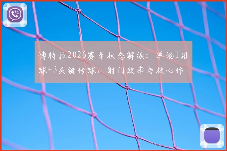 博特拉2026赛季状态解读：单场1进球+3关键传球，射门效率与核心作用全分析