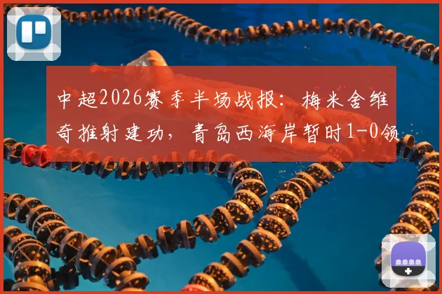 中超2026赛季半场战报:梅米舍维奇推射建功,青岛西海岸暂时1-0领先山东泰山