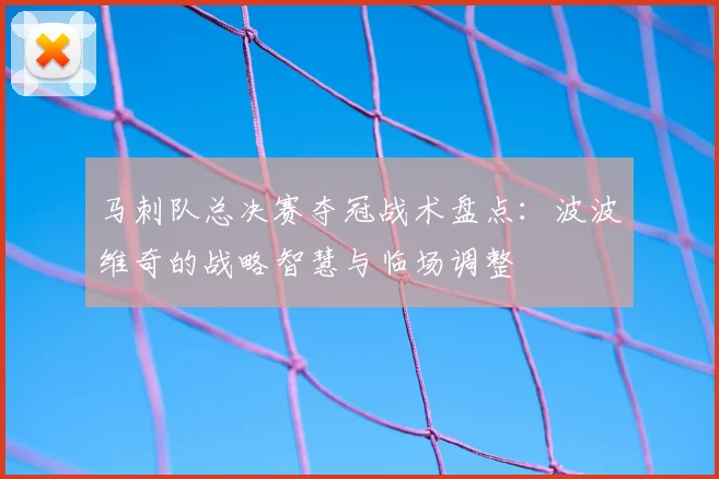 马刺队总决赛夺冠战术盘点：波波维奇的战略智慧与临场调整