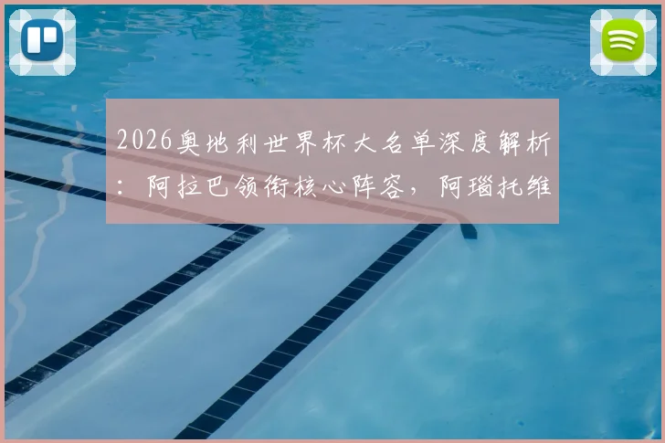 2026奥地利世界杯大名单深度解析：阿拉巴领衔核心阵容，阿瑙托维奇状态与莱默角色成关键看点