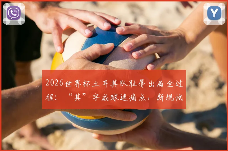 2026世界杯土耳其队耻辱出局全过程：“其”字成球迷痛点，新规试验员阿尔米隆引争议