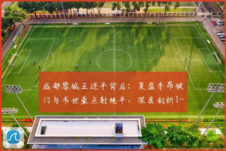 成都蓉城五连平背后：复盘李昂破门与韦世豪点射绝平，深度剖析1-1战平武汉三镇困局