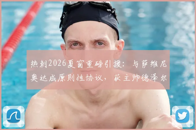 热刺2026夏窗重磅引援：与萨维尼奥达成原则性协议，获主帅德泽尔比高度欣赏，转会专家斯基拉确认