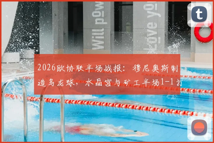 2026欧协联半场战报：穆尼奥斯制造乌龙球，水晶宫与矿工半场1-1打平，场上形势全解析