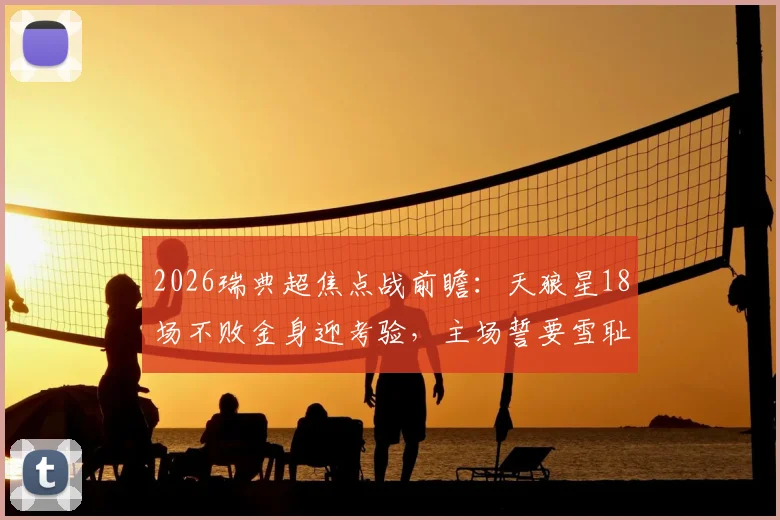 2026瑞典超焦点战前瞻:天狼星18场不败金身迎考验,主场誓要雪耻尤尔加登8-2之辱