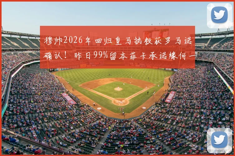 穆帅2026年回归皇马执教获罗马诺确认!昨日99%留本菲卡承诺缘何一日突变?