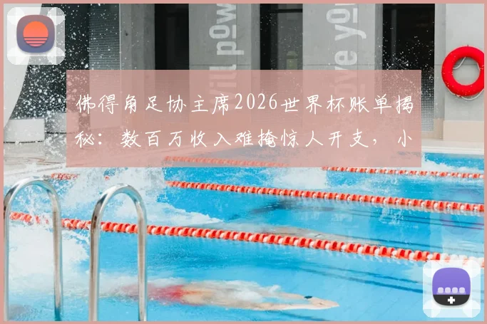 佛得角足协主席2026世界杯账单揭秘：数百万收入难掩惊人开支，小国足球的财政困局