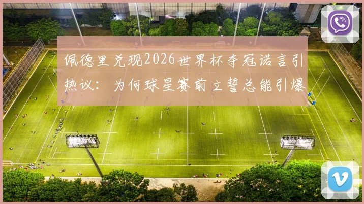 佩德里兑现2026世界杯夺冠诺言引热议：为何球星赛前立誓总能引爆流量？