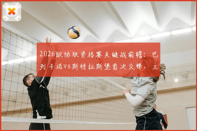 2026欧协联资格赛关键战前瞻：巴列卡诺vs斯特拉斯堡首次交锋，主场能否奠定晋级基础？客队保平争胜策略解析