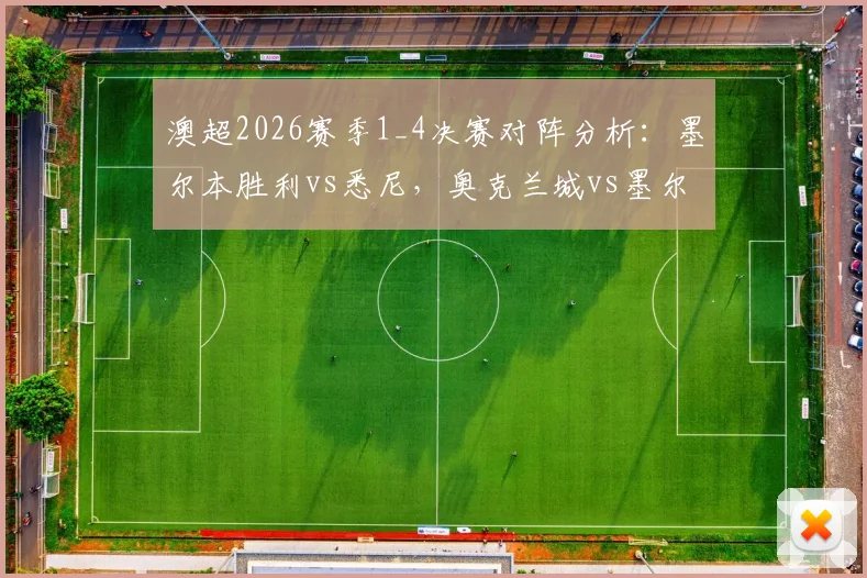 澳超2026赛季1_4决赛对阵分析：墨尔本胜利vs悉尼，奥克兰城vs墨尔本城，附历史战绩与晋级预测