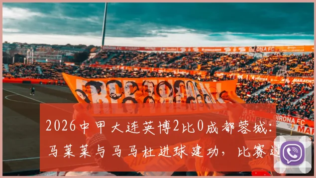 2026中甲大连英博2比0成都蓉城:马莱莱与马马杜进球建功,比赛过程解析与球员表现点评