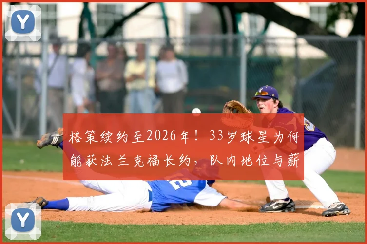 格策续约至2026年！33岁球星为何能获法兰克福长约，队内地位与薪资详情分析