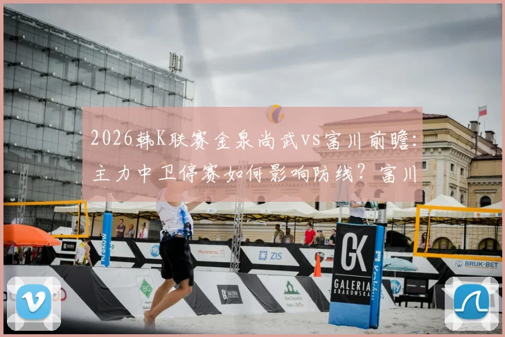 2026韩K联赛金泉尚武vs富川前瞻:主力中卫停赛如何影响防线?富川场均0.81球进攻效率解析