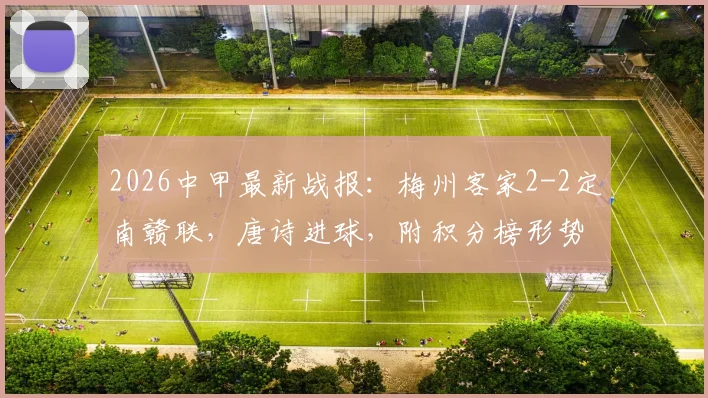 2026中甲最新战报:梅州客家2-2定南赣联,唐诗进球,附积分榜形势与两队近期赛程分析